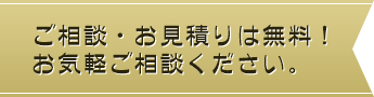 ご相談・お見積りは無料！お気軽ご相談ください。