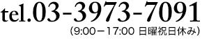 tel.03-3973-7091 （9:00－17:00 日曜祝日休み）