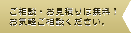 ご相談・お見積りは無料！お気軽ご相談ください。