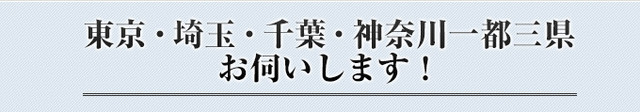 東京・埼玉・千葉・神奈川一都三県お伺いします！